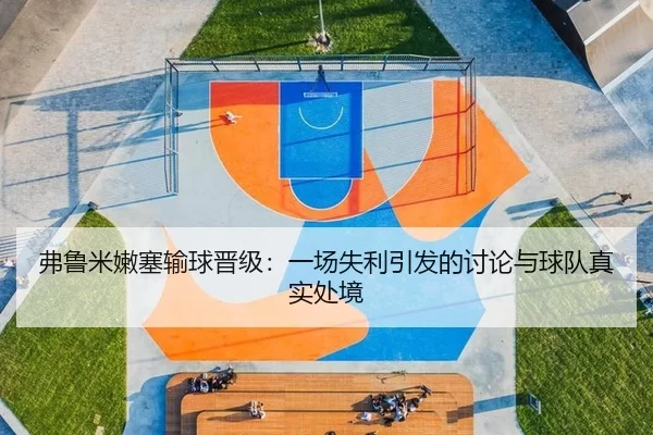 弗鲁米嫩塞输球晋级：一场失利引发的讨论与球队真实处境